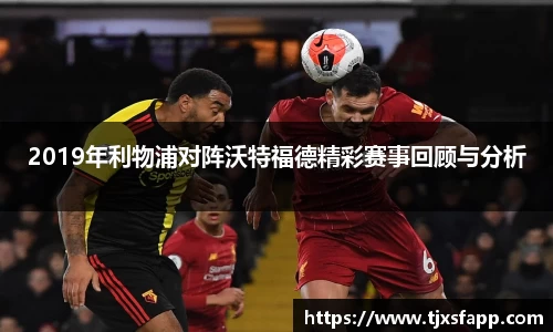 2019年利物浦对阵沃特福德精彩赛事回顾与分析