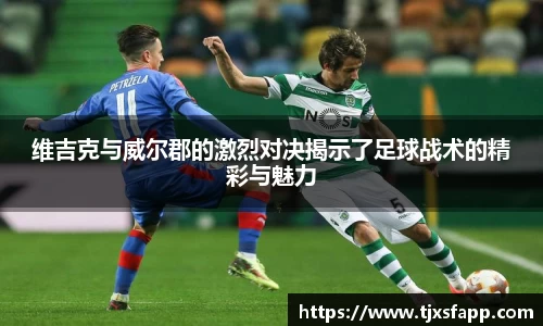 维吉克与威尔郡的激烈对决揭示了足球战术的精彩与魅力