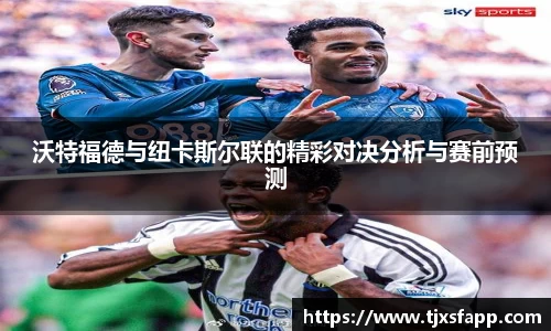 沃特福德与纽卡斯尔联的精彩对决分析与赛前预测