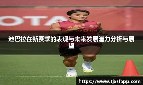迪巴拉在新赛季的表现与未来发展潜力分析与展望