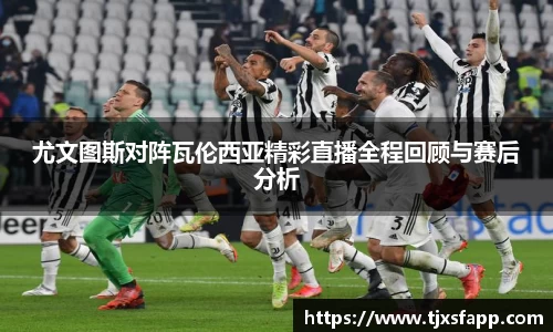 尤文图斯对阵瓦伦西亚精彩直播全程回顾与赛后分析