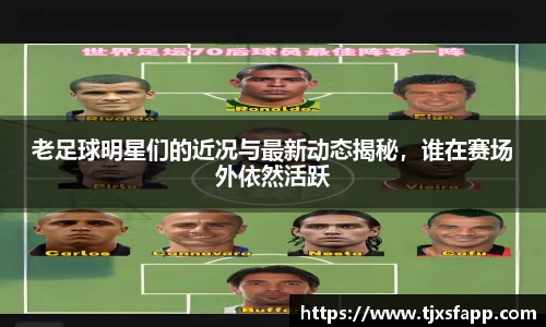 老足球明星们的近况与最新动态揭秘，谁在赛场外依然活跃