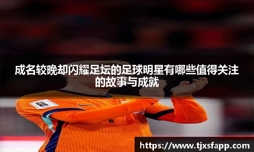 成名较晚却闪耀足坛的足球明星有哪些值得关注的故事与成就