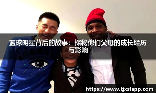 篮球明星背后的故事：探秘他们父母的成长经历与影响