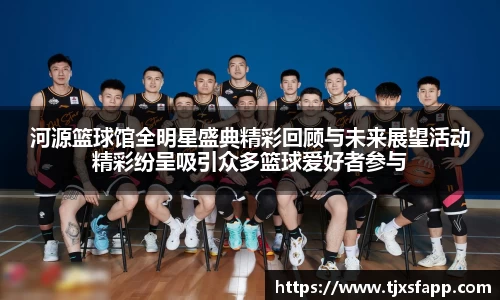 河源篮球馆全明星盛典精彩回顾与未来展望活动精彩纷呈吸引众多篮球爱好者参与